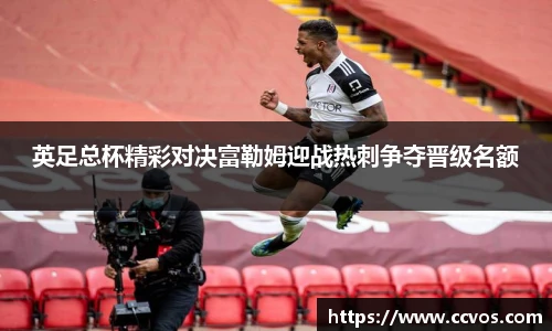 英足总杯精彩对决富勒姆迎战热刺争夺晋级名额